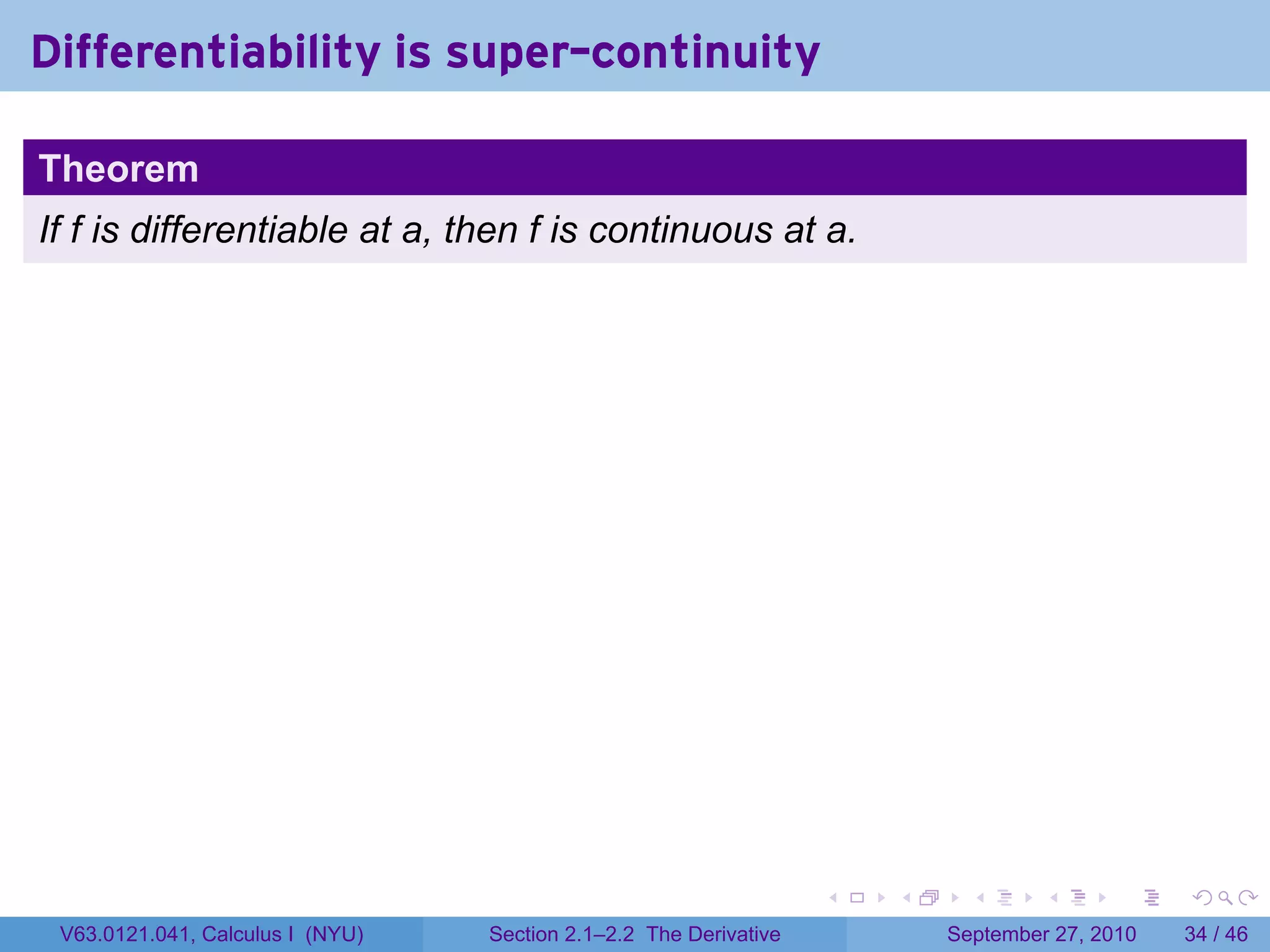 Differentiability is super-continuity

Theorem
If f is differentiable at a, then f is continuous at a.




                                                                   .   .     .      .      .    .

 V63.0121.041, Calculus I (NYU)   Section 2.1–2.2 The Derivative           September 27, 2010   34 / 46
 