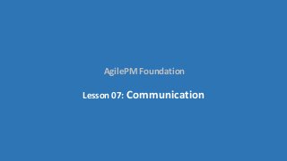 AgilePM Foundation
Lesson 07: Communication
 