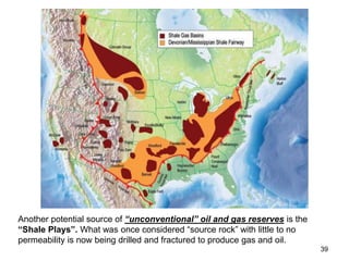 39
Another potential source of “unconventional” oil and gas reserves is the
“Shale Plays”. What was once considered “source rock” with little to no
permeability is now being drilled and fractured to produce gas and oil.
 