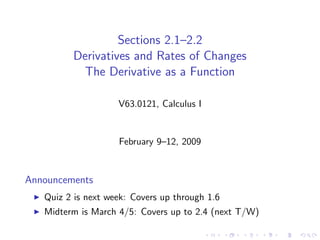 Sections 2.1–2.2
         Derivatives and Rates of Changes
          The Derivative as a Function

                    V63.0121, Calculus I


                    February 9–12, 2009



Announcements
   Quiz 2 is next week: Covers up through 1.6
   Midterm is March 4/5: Covers up to 2.4 (next T/W)
 