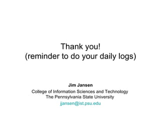 Thank you! (reminder to do your daily logs) Jim Jansen College of Information Sciences and Technology  The Pennsylvania State University  [email_address] 