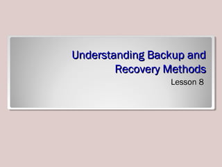 Understanding Backup andUnderstanding Backup and
Recovery MethodsRecovery Methods
Lesson 8
 