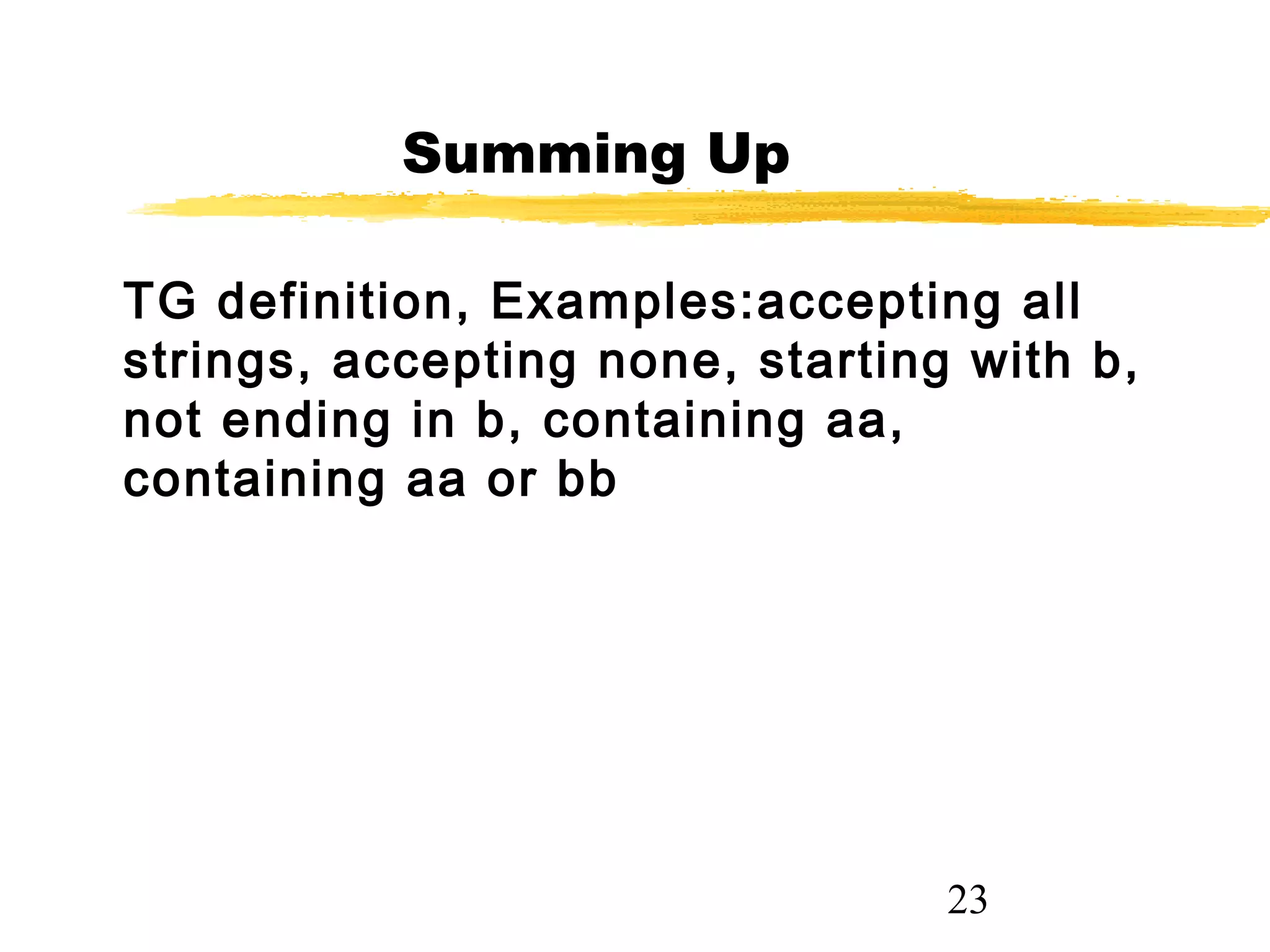 23
Summing Up
TG definition, Examples:accepting all
strings, accepting none, starting with b,
not ending in b, containing aa,
containing aa or bb
 