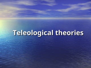 Teleological theories
Teleological theories
 