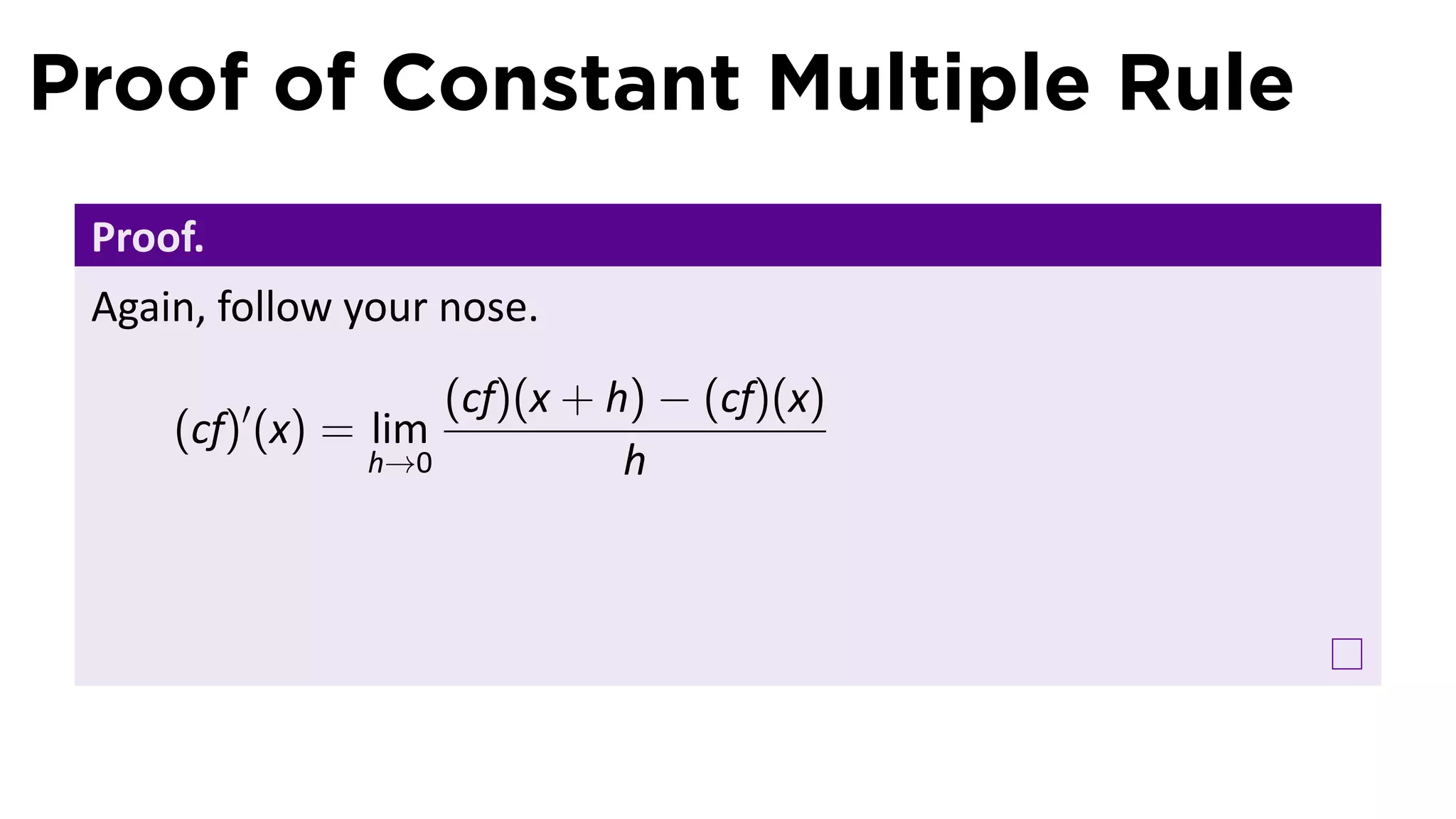 Proof of Constant Multiple Rule
 Proof.
 Again, follow your nose.
                    (cf)(x + h) − (cf)(x)
     (cf)′ (x) = lim
                h→0           h
 