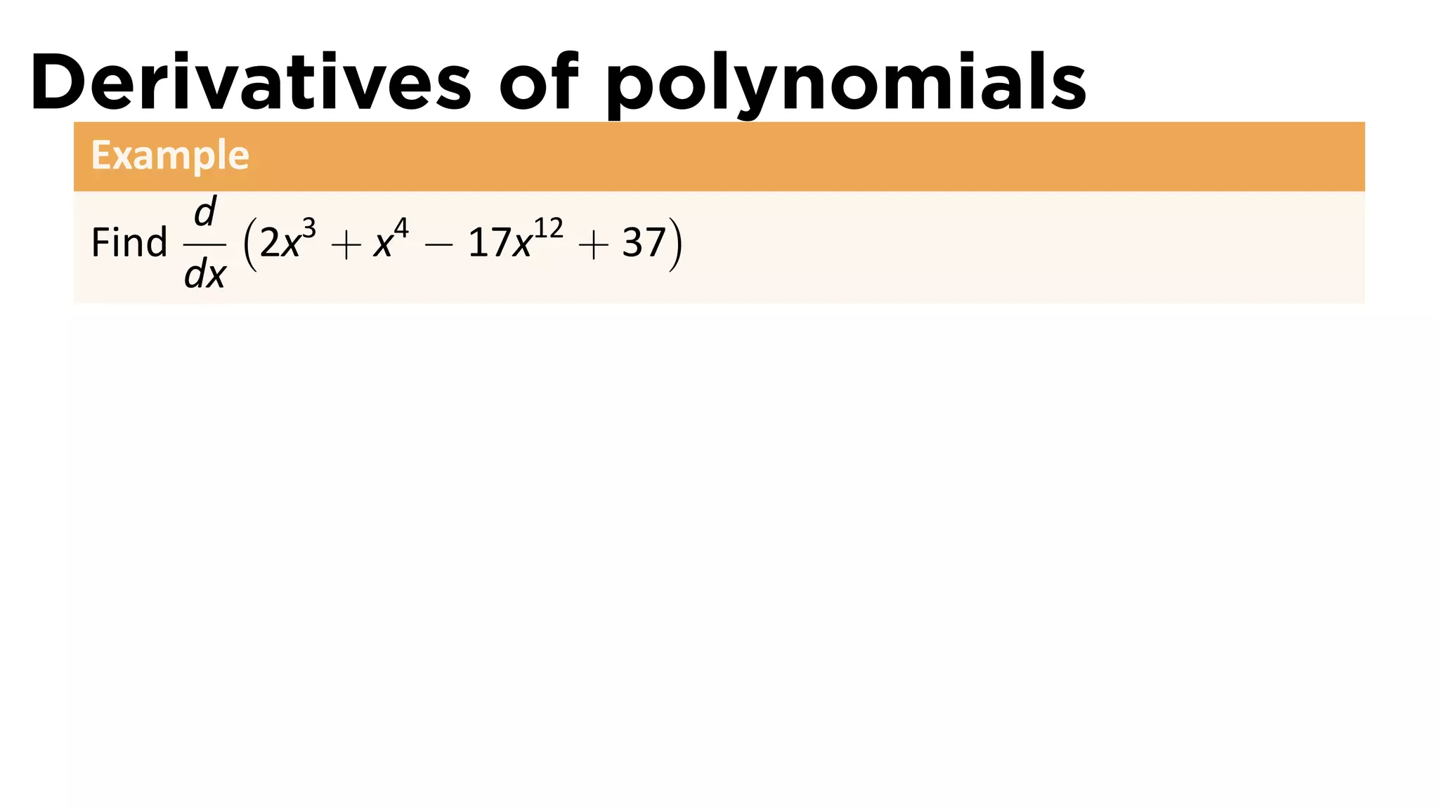 Derivatives of polynomials
 Example
      d ( 3                  )
 Find    2x + x4 − 17x12 + 37
      dx
 
