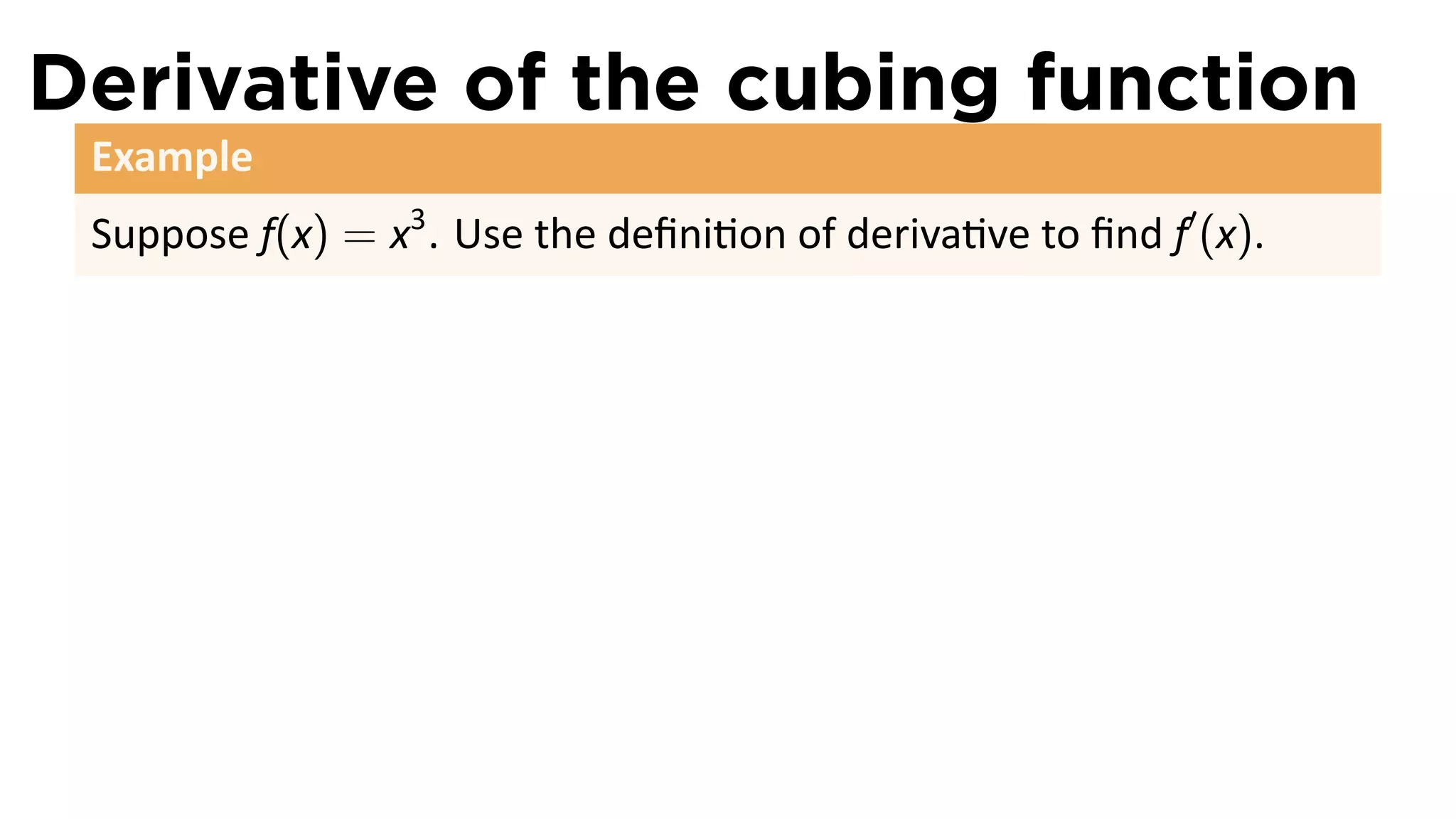 Derivative of the cubing function
 Example
 Suppose f(x) = x3 . Use the deﬁni on of deriva ve to ﬁnd f′ (x).
 