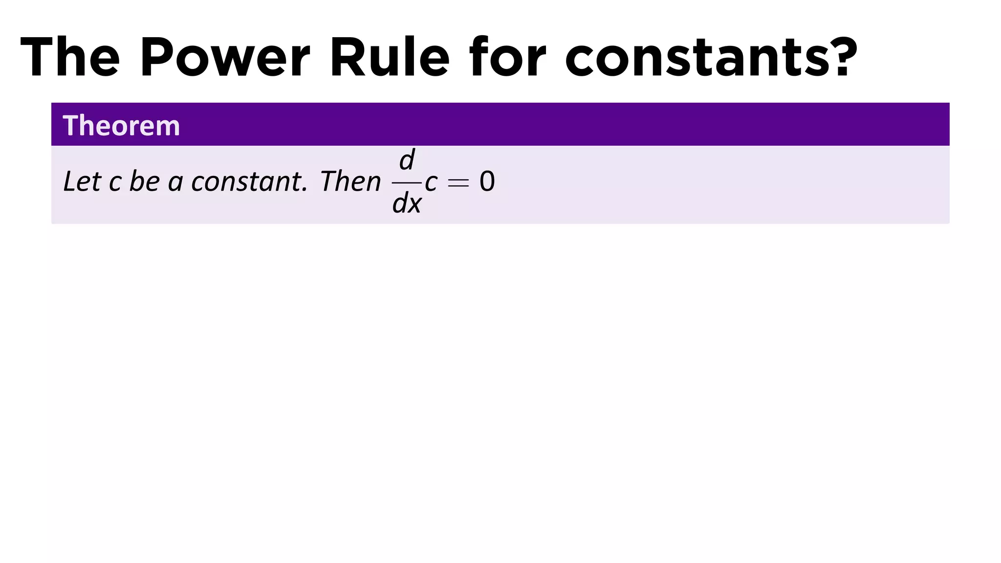 The Power Rule for constants?
 Theorem
                             d
 Let c be a constant. Then      c=0
                             dx
 