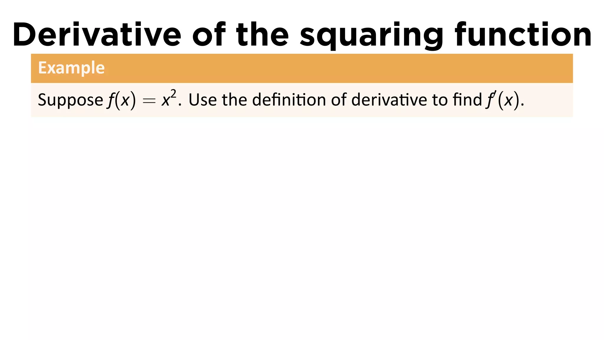 Derivative of the squaring function
 Example
 Suppose f(x) = x2 . Use the deﬁni on of deriva ve to ﬁnd f′ (x).
 