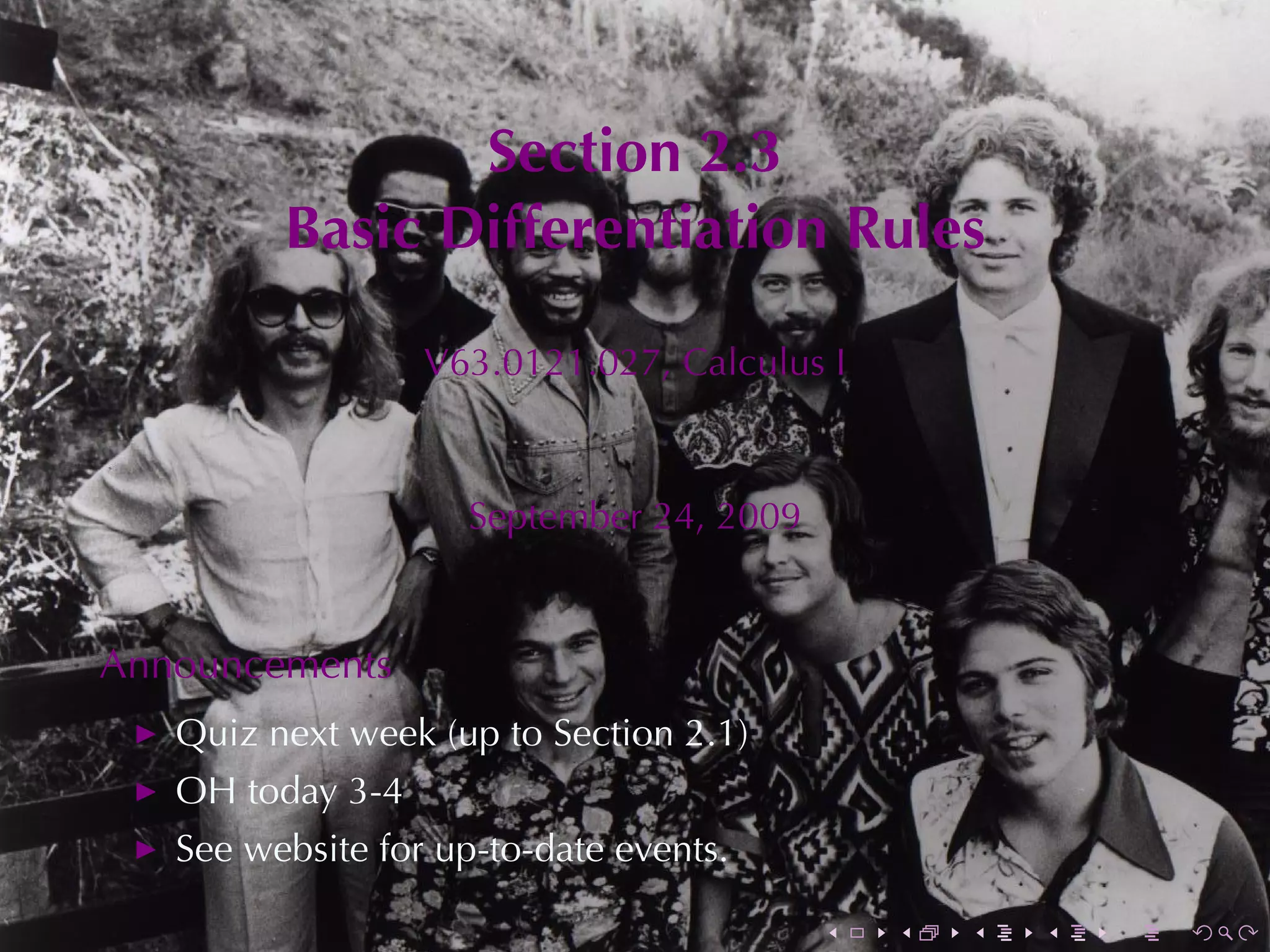 Section	2.3
         Basic	Differentiation	Rules

                  V63.0121.027, Calculus	I



                    September	24, 2009


Announcements
   Quiz	next	week	(up	to	Section	2.1)
   OH today	3-4
   See	website	for	up-to-date	events.

                                         .   .   .   .   .   .
 