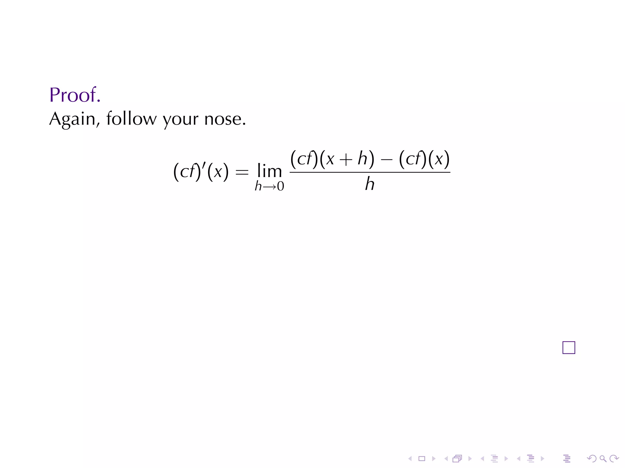 Proof.
Again, follow	your	nose.

                               (cf)(x + h) − (cf)(x)
               (cf)′ (x) = lim
                           h→0           h




                                              .   .    .   .   .   .
 