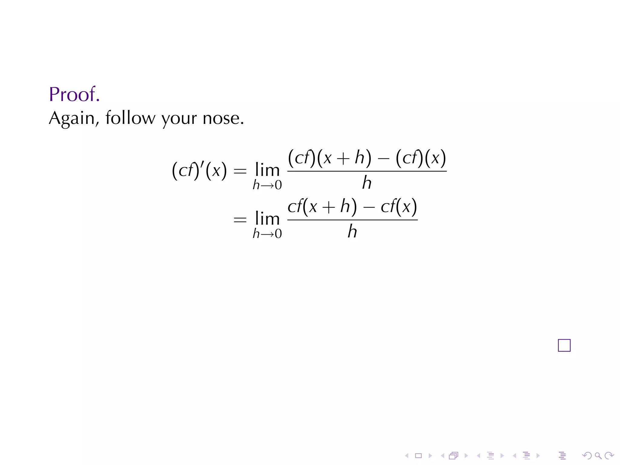 Proof.
Again, follow	your	nose.

                             (cf)(x + h) − (cf)(x)
               (cf)′ (x) = lim
                         h→0           h
                             cf(x + h) − cf(x)
                       = lim
                         h→0         h




                                            .   .    .   .   .   .
 