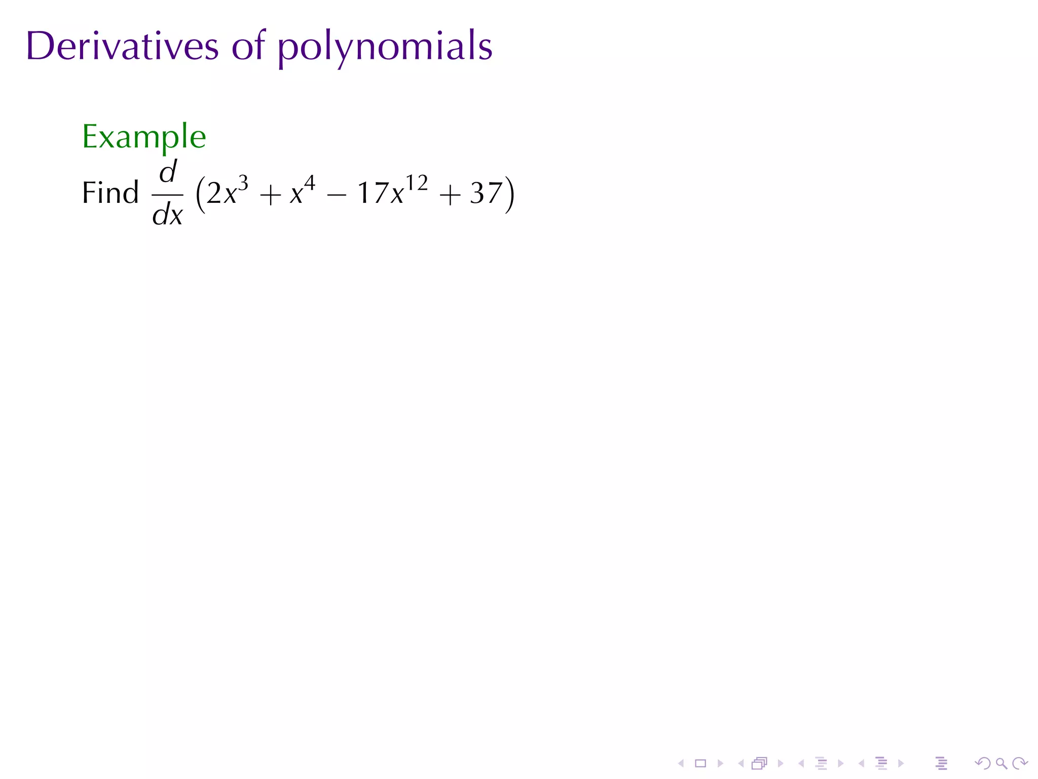 Derivatives	of	polynomials

   Example
          d ( 3                   )
   Find      2x + x4 − 17x12 + 37
          dx




                                      .   .   .   .   .   .
 