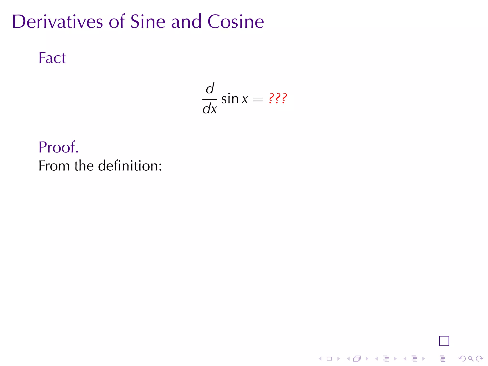 Derivatives	of	Sine	and	Cosine
   Fact
                         d
                            sin x = ???
                         dx

   Proof.
   From	the	deﬁnition:




                                          .   .   .   .   .   .
 
