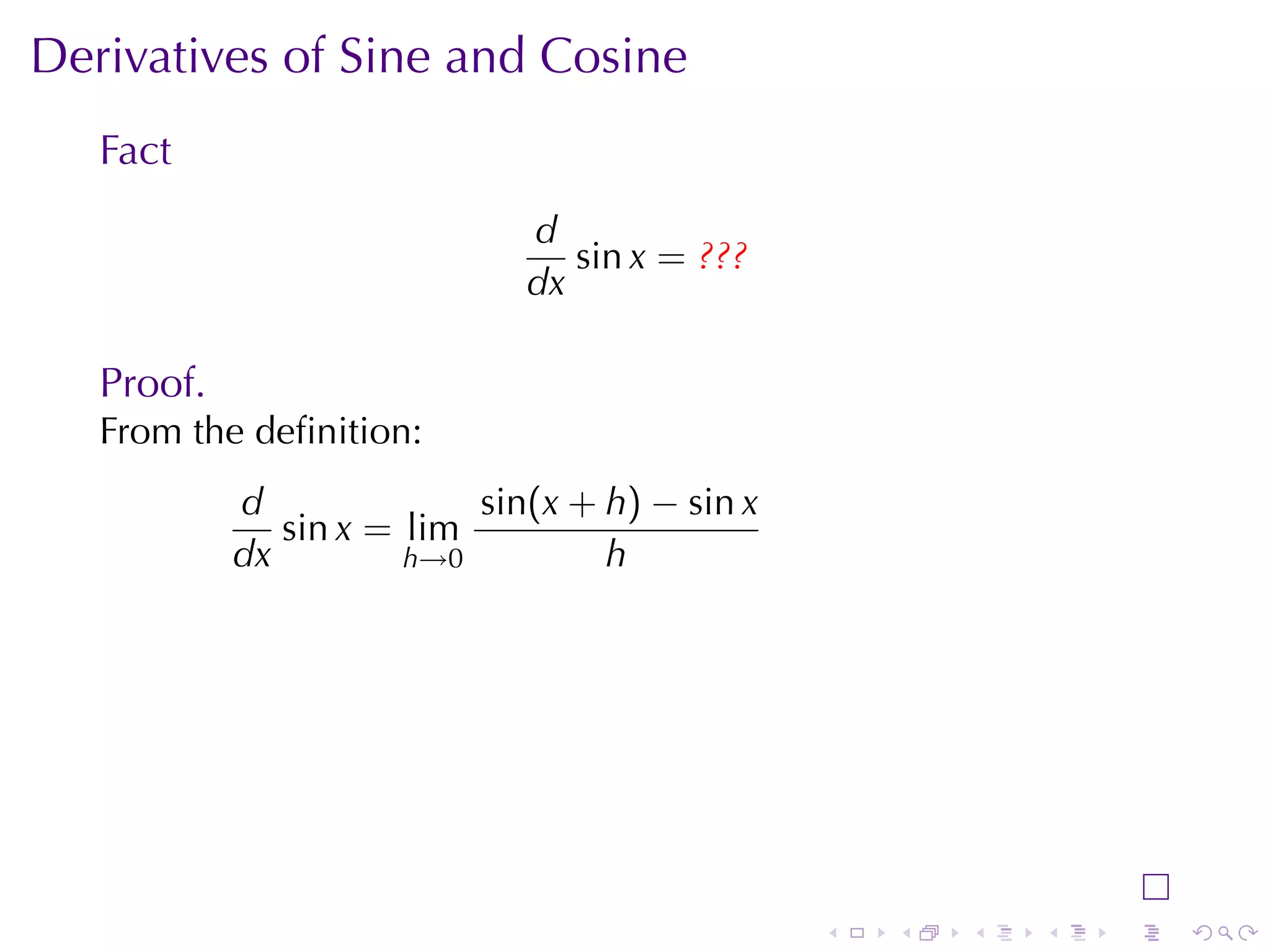 Derivatives	of	Sine	and	Cosine
   Fact
                              d
                                 sin x = ???
                              dx

   Proof.
   From	the	deﬁnition:
            d              sin(x + h) − sin x
               sin x = lim
            dx         h→0         h




                                                .   .   .   .   .   .
 