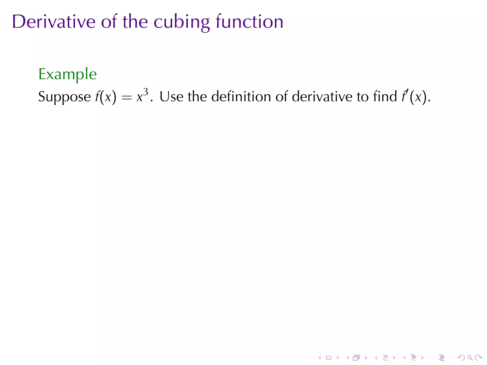 Derivative	of	the	cubing	function

   Example
   Suppose f(x) = x3 . Use	the	deﬁnition	of	derivative	to	ﬁnd f′ (x).




                                                 .    .    .   .    .   .
 