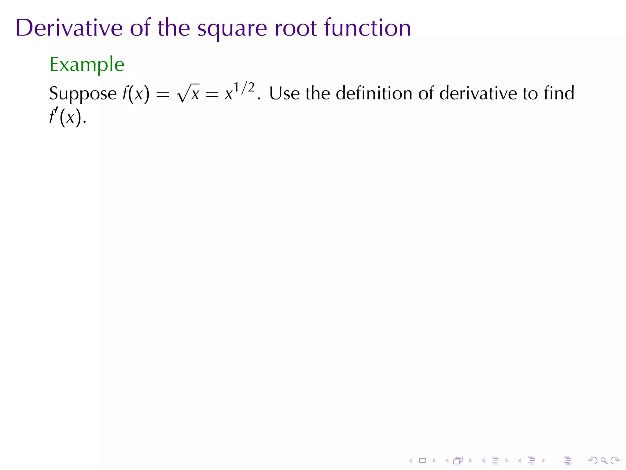 Derivative	of	the	square	root	function
   Example
                    √
   Suppose f(x) =       x = x1/2 . Use	the	deﬁnition	of	derivative	to	ﬁnd
   f′ (x).




                                                   .   .    .    .   .      .
 