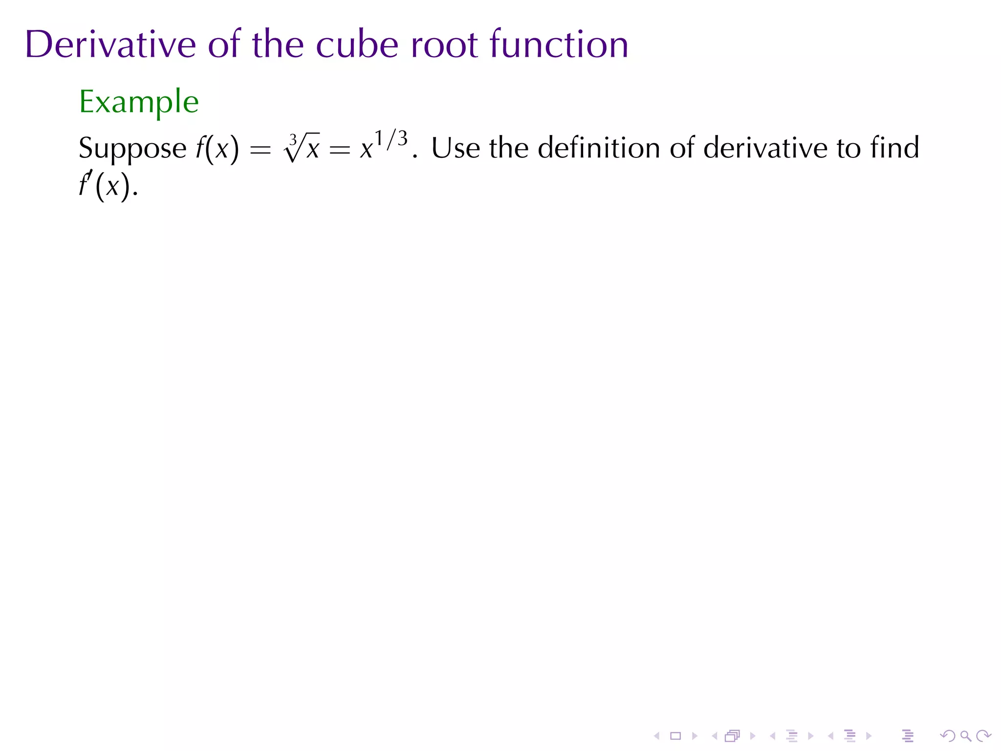 Derivative	of	the	cube	root	function
   Example
                    √
   Suppose f(x) =   3
                        x = x1/3 . Use	the	deﬁnition	of	derivative	to	ﬁnd
   f′ (x).




                                                   .   .    .    .   .      .
 