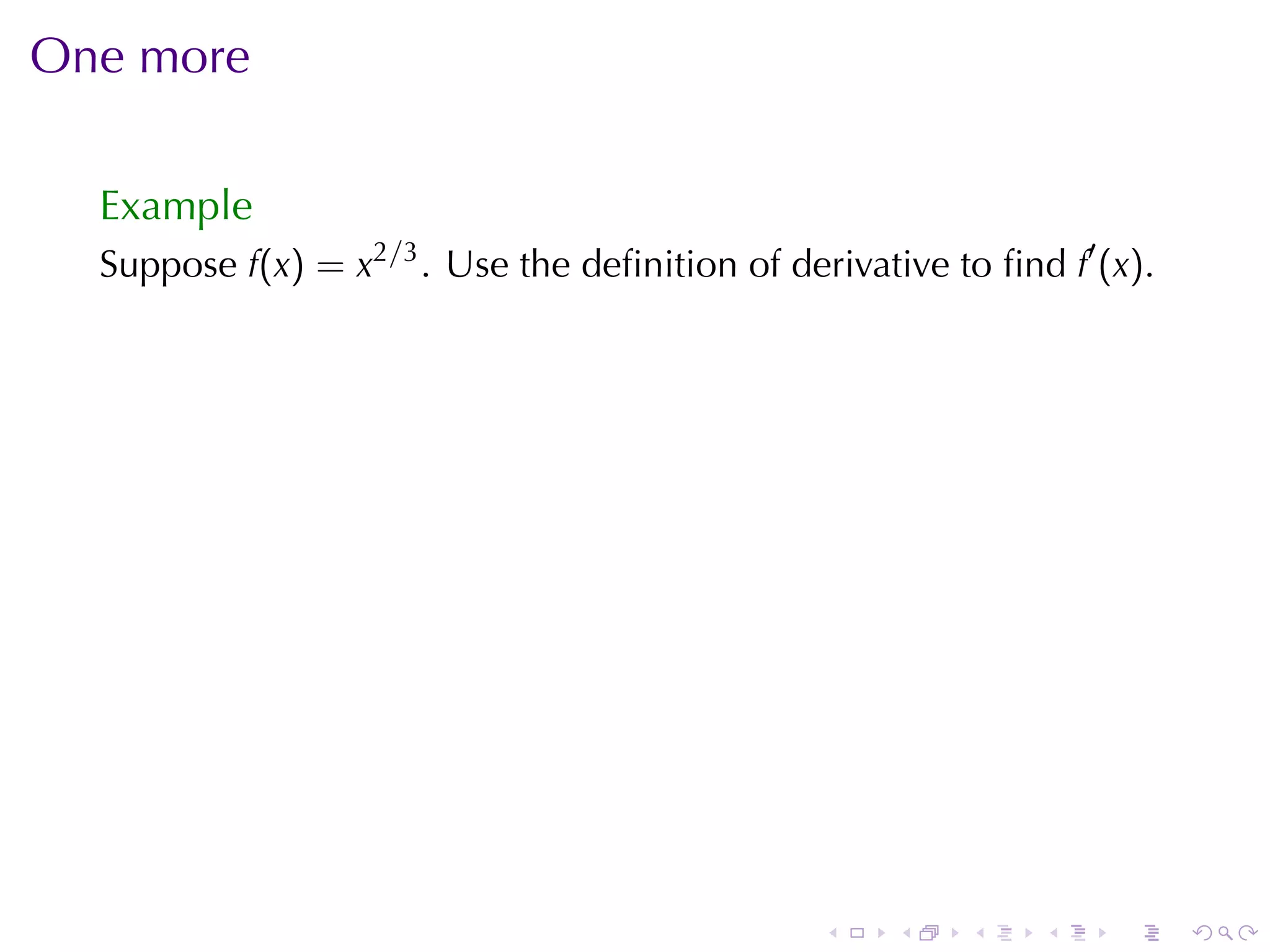 One	more

  Example
  Suppose f(x) = x2/3 . Use	the	deﬁnition	of	derivative	to	ﬁnd f′ (x).




                                                .    .    .   .    .     .
 