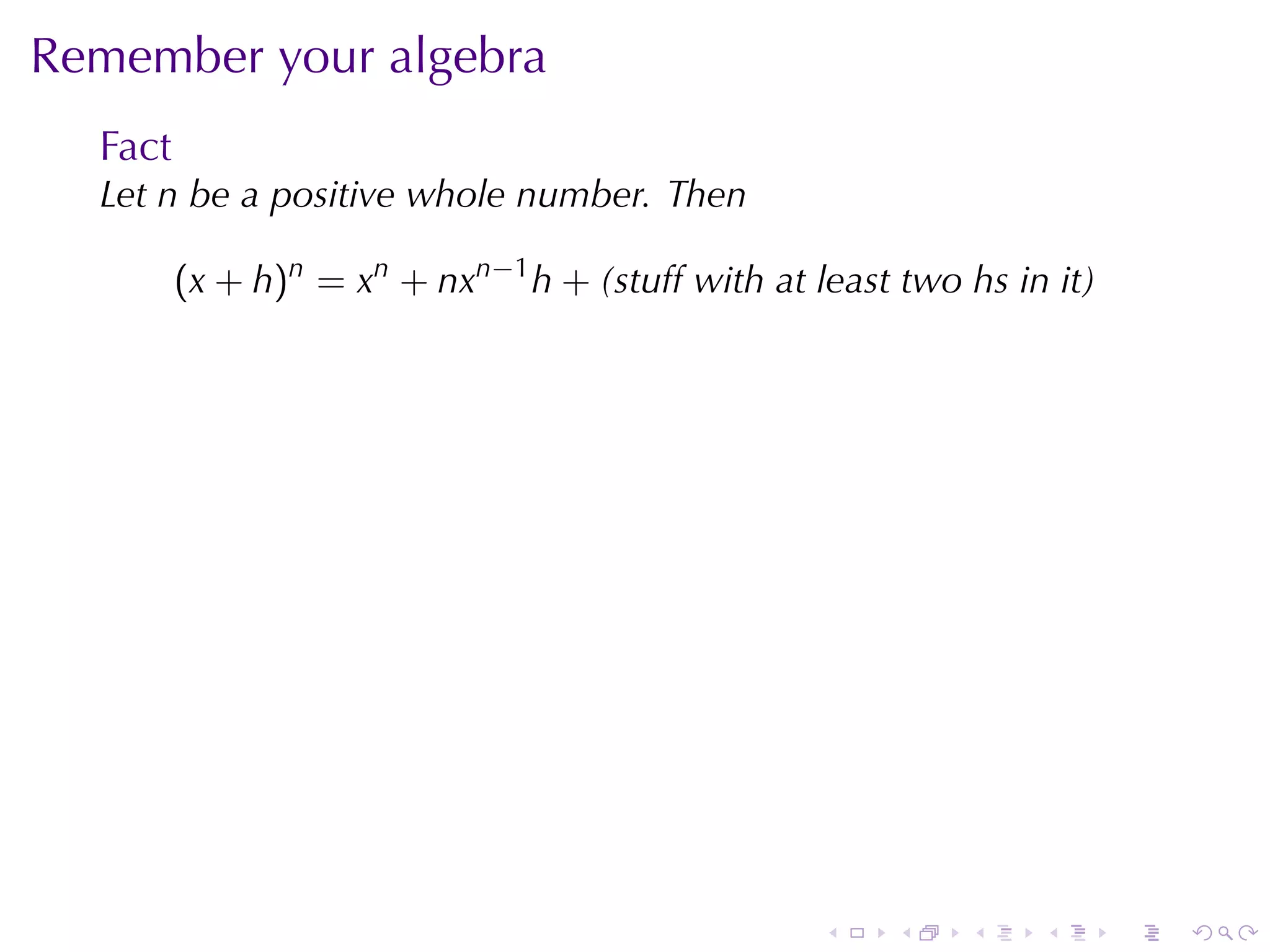 Remember	your	algebra
  Fact
  Let n be	a	positive	whole	number. Then

         (x + h)n = xn + nxn−1 h + (stuff	with	at	least	two hs	in	it)




                                                   .   .    .    .      .   .
 