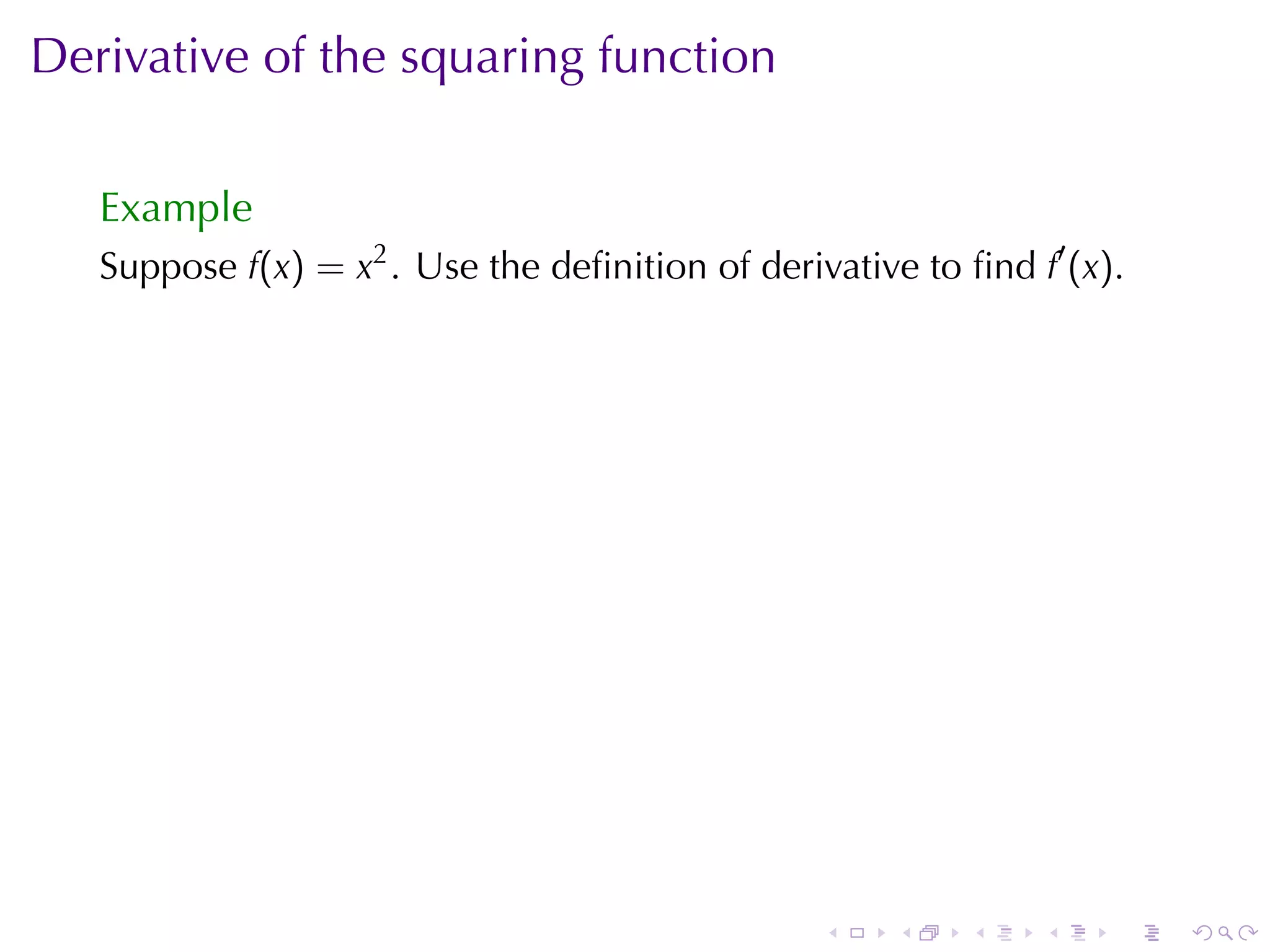 Derivative	of	the	squaring	function

   Example
   Suppose f(x) = x2 . Use	the	deﬁnition	of	derivative	to	ﬁnd f′ (x).




                                                 .    .    .   .    .   .
 