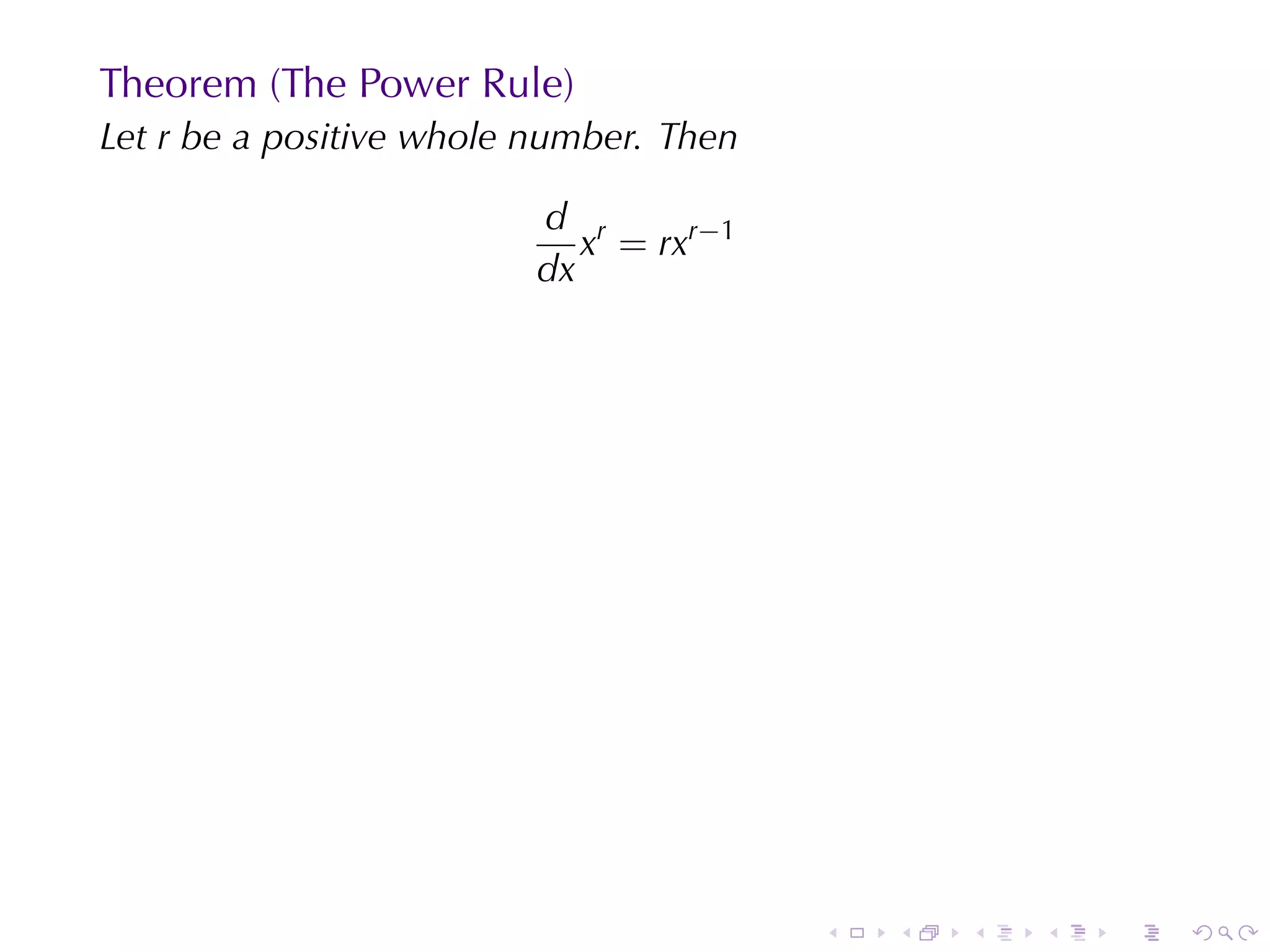 Theorem	(The	Power	Rule)
Let r be	a	positive	whole	number. Then

                         d r
                            x = rxr−1
                         dx




                                         .   .   .   .   .   .
 
