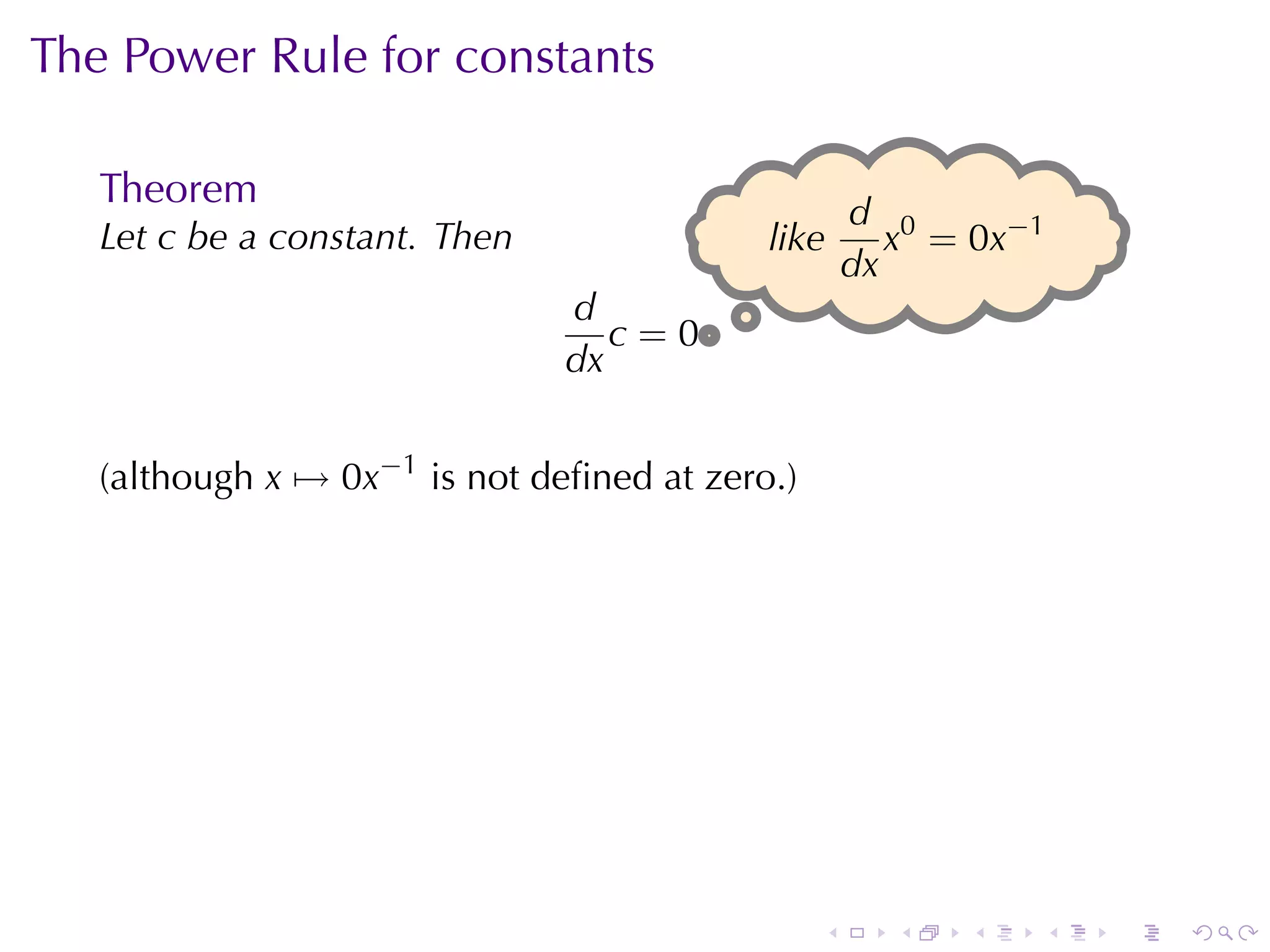 The	Power	Rule	for	constants

   Theorem
                                                    d 0
   Let c be	a	constant. Then               l
                                           .ike        x = 0x−1
                                                    dx
                               d
                                  c=0.
                               dx


   (although x → 0x−1 is	not	deﬁned	at	zero.)




                                                .     .   .   .   .   .
 