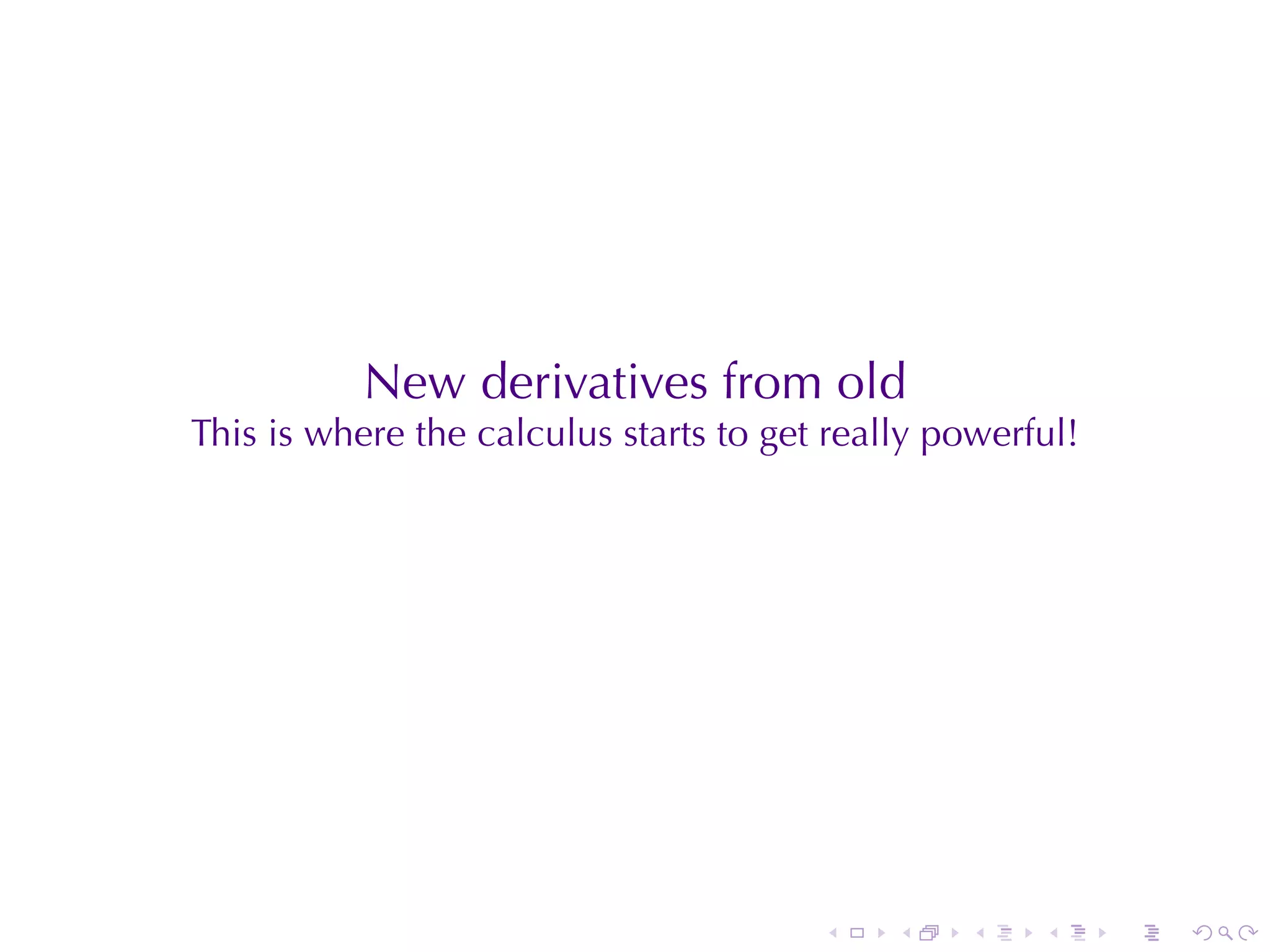 New	derivatives	from	old
This	is	where	the	calculus	starts	to	get	really	powerful!




                                        .    .   .    .     .   .
 