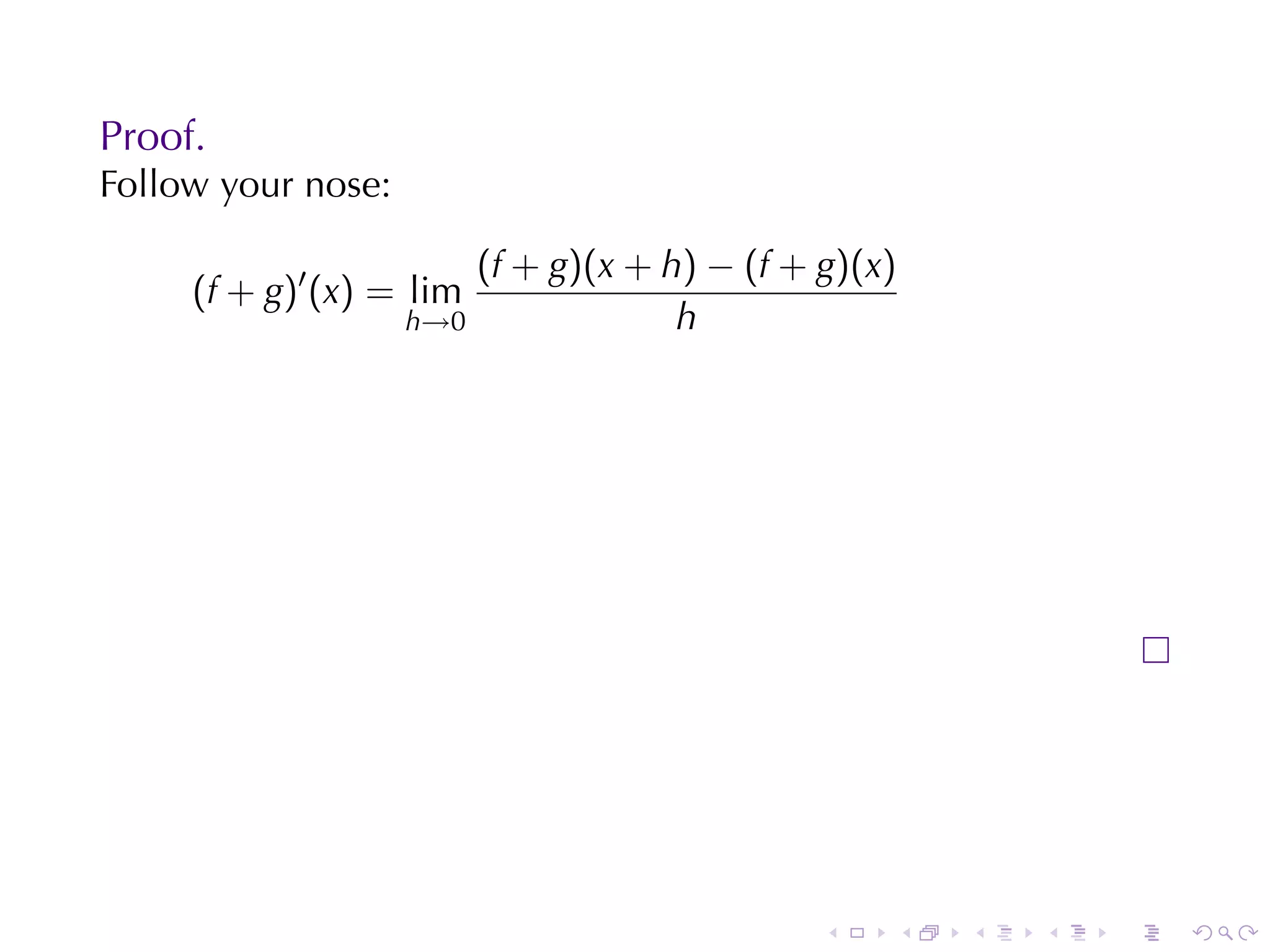 Proof.
Follow	your	nose:

                        (f + g)(x + h) − (f + g)(x)
     (f + g)′ (x) = lim
                    h→0              h




                                              .   .   .   .   .   .
 