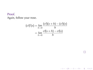 Proof.
Again, follow	your	nose.

                             (cf)(x + h) − (cf)(x)
               (cf)′ (x) = lim
                         h→0           h
                             cf(x + h) − cf(x)
                       = lim
                         h→0         h




                                            .   .    .   .   .   .
 