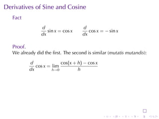 Derivatives	of	Sine	and	Cosine
   Fact
                 d                   d
                    sin x = cos x       cos x = − sin x
                 dx                  dx

   Proof.
   We	already	did	the	ﬁrst. The	second	is	similar	(mutatis	mutandis):

            d              cos(x + h) − cos x
               cos x = lim
            dx         h→0         h




                                                .   .     .   .   .     .
 