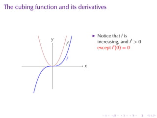The	cubing	function	and	its	derivatives



                                   Notice	that f is
                  y
                  .
                       f
                       .   ′       increasing, and f′ > 0
                                   except f′ (0) = 0

                       f
                       .
                  .            x
                               .




                                     .    .   .   .    .    .
 