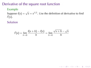 Derivative	of	the	square	root	function
   Example
                    √
   Suppose f(x) =       x = x1/2 . Use	the	deﬁnition	of	derivative	to	ﬁnd
   f′ (x).

   Solution

                                              √            √
         ′          f(x + h) − f(x)               x+h−         x
        f (x) = lim                 = lim
                h→0        h          h→0           h




                                                   .   .           .   .   .   .
 
