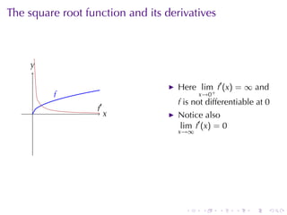 The	square	root	function	and	its	derivatives



    y
    .

                                    Here lim f′ (x) = ∞ and
         f
         .                                x→0+
                                    f is	not	differentiable	at 0
     .             .′
                   f
                        x
                        .           Notice	also
                                    lim f′ (x) = 0
                                    x→∞




                                      .    .     .   .    .    .
 