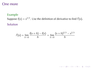 One	more

  Example
  Suppose f(x) = x2/3 . Use	the	deﬁnition	of	derivative	to	ﬁnd f′ (x).

  Solution

                      f(x + h) − f(x)       (x + h)2/3 − x2/3
          f′ (x) = lim                = lim
                  h→0        h          h→0         h




                                                .    .    .     .   .    .
 