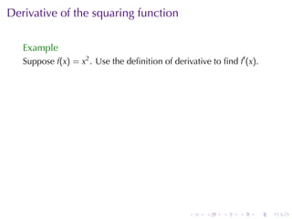 Derivative	of	the	squaring	function

   Example
   Suppose f(x) = x2 . Use	the	deﬁnition	of	derivative	to	ﬁnd f′ (x).




                                                 .    .    .   .    .   .
 