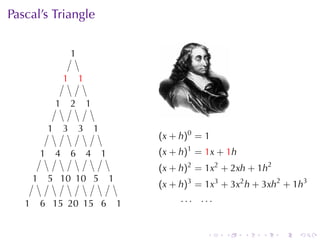Pascal’s	Triangle


                           ..
                           1

                       1
                       .        1
                                .

                   1
                   .       2
                           .        1
                                    .

               1
               .       3
                       .        3
                                .       1
                                        .
                                                        (x + h)0 = 1
           1
           .       4
                   .       6
                           .        4
                                    .       1
                                            .           (x + h)1 = 1x + 1h
                                                        (x + h)2 = 1x2 + 2xh + 1h2
       1
       .       5 1 1 5
               . .0 .0 .                        1
                                                .
                                                        (x + h)3 = 1x3 + 3x2 h + 3xh2 + 1h3

   1
   .       6 1 2 1 6
           . .5 .0 .5 .                             1
                                                    .        ... ...


                                                                   .   .     .   .   .   .
 