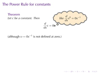 The	Power	Rule	for	constants

   Theorem
                                                    d 0
   Let c be	a	constant. Then               l
                                           .ike        x = 0x−1
                                                    dx
                               d
                                  c=0.
                               dx


   (although x → 0x−1 is	not	deﬁned	at	zero.)




                                                .     .   .   .   .   .
 