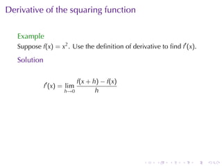 Derivative	of	the	squaring	function

   Example
   Suppose f(x) = x2 . Use	the	deﬁnition	of	derivative	to	ﬁnd f′ (x).

   Solution

                             f(x + h) − f(x)
              f′ (x) = lim
                      h→0           h




                                                 .    .    .   .    .   .
 
