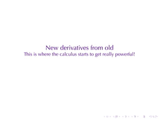New	derivatives	from	old
This	is	where	the	calculus	starts	to	get	really	powerful!




                                        .    .   .    .     .   .
 