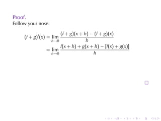 Proof.
Follow	your	nose:

                      (f + g)(x + h) − (f + g)(x)
     (f + g)′ (x) = lim
                  h→0              h
                      f(x + h) + g(x + h) − [f(x) + g(x)]
                = lim
                  h→0                 h




                                            .    .   .      .   .   .
 