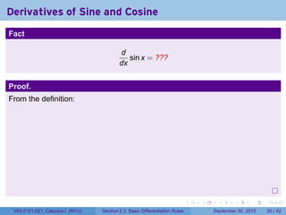 Derivatives of Sine and Cosine
.
Fact

                                             d
                                                sin x = ???
                                             dx


Proof.
From the definition:




.
                                                                               .   .     .      .      .    .

    V63.0121.021, Calculus I (NYU)   Section 2.3 Basic Differentiation Rules           September 30, 2010   35 / 42
 