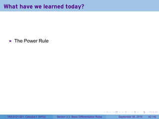 What have we learned today?




      The Power Rule




                                                                            .   .     .      .      .    .

 V63.0121.021, Calculus I (NYU)   Section 2.3 Basic Differentiation Rules           September 30, 2010   42 / 42
 