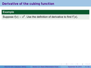 Derivative of the cubing function

Example
Suppose f(x) = x3 . Use the definition of derivative to find f′ (x).




                                                                            .   .    .      .      .     .

 V63.0121.021, Calculus I (NYU)   Section 2.3 Basic Differentiation Rules           September 30, 2010   11 / 42
 