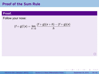 Proof of the Sum Rule

Proof.
Follow your nose:

                                        (f + g)(x + h) − (f + g)(x)
             (f + g)′ (x) = lim
                                  h→0                h




                                                                              .   .     .      .      .    .

 V63.0121.021, Calculus I (NYU)     Section 2.3 Basic Differentiation Rules           September 30, 2010   30 / 42
 