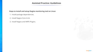 Assisted Practice: Guidelines
Steps to install and setup Nagios monitoring tool on Linux:
1. Install package dependencies.
2. Install Nagios Core 4.4.6.
3. Install Nagios and NRPE Plugins.
 