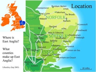 Location Where is East Anglia? What counties make up East Anglia? S.Rackley (Sep 2005) 