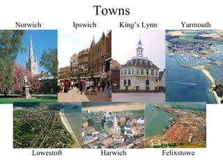 Towns Norwich Ipswich King’s Lynn Yarmouth Lowestoft Harwich Felixstowe 