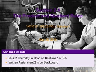 Section 2.4
      The Product and Quotient Rules

                V63.0121.002.2010Su, Calculus I

                         New York University


                          May 25, 2010



Announcements

   Quiz 2 Thursday in class on Sections 1.5–2.5
   Written Assignment 2 is on Blackboard

                                               .   .   .   .   .   .
 