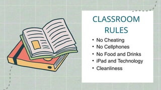 CLASSROOM
RULES
• iPad and Technology
• No Food and Drinks
• Cleanliness
• No Cheating
• No Cellphones
 